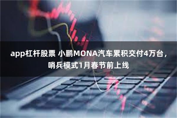 app杠杆股票 小鹏MONA汽车累积交付4万台，哨兵模式1月春节前上线