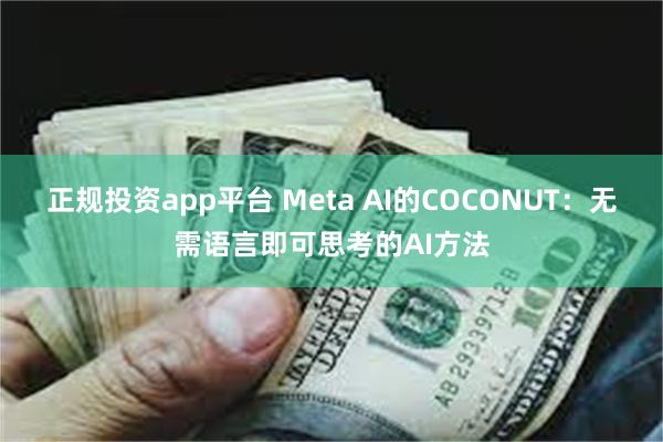 正规投资app平台 Meta AI的COCONUT：无需语言即可思考的AI方法