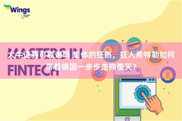 大牛证券可靠谱吗 集体的狂热，狂人希特勒如何带着德国一步步走向覆灭？