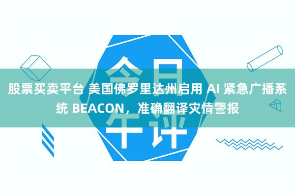 股票买卖平台 美国佛罗里达州启用 AI 紧急广播系统 BEACON，准确翻译灾情警报