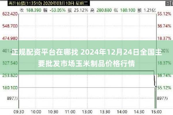 正规配资平台在哪找 2024年12月24日全国主要批发市场玉米制品价格行情