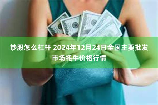 炒股怎么杠杆 2024年12月24日全国主要批发市场牦牛价格行情