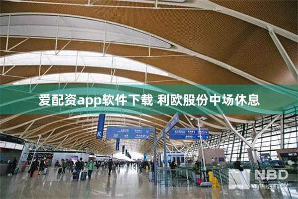 爱配资app软件下载 利欧股份中场休息