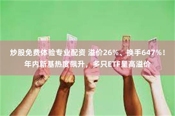 炒股免费体验专业配资 溢价26%、换手647%！年内新基热度飙升，多只ETF呈高溢价