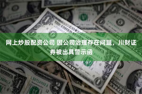 网上炒股配资公司 因公司治理存在问题，川财证券被出具警示函