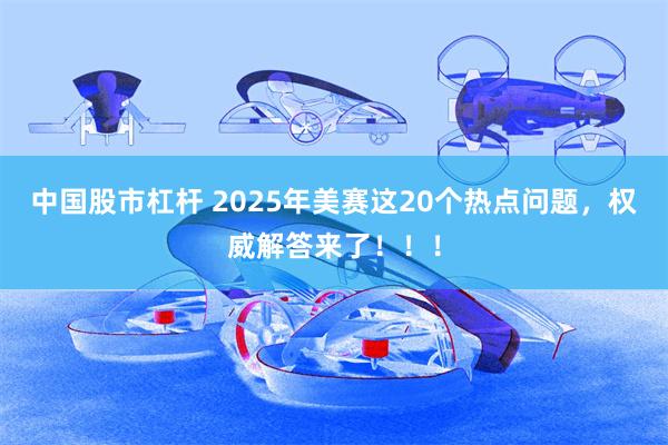 中国股市杠杆 2025年美赛这20个热点问题，权威解答来了！！！