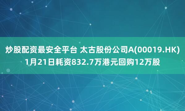 炒股配资最安全平台 太古股份公司A(00019.HK)1月21日耗资832.7万港元回购12万股