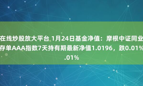 在线炒股放大平台 1月24日基金净值：摩根中证同业存单AAA指数7天持有期最新净值1.0196，跌0.01%