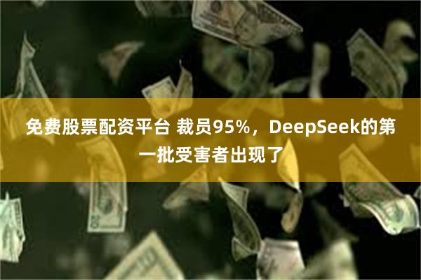 免费股票配资平台 裁员95%，DeepSeek的第一批受害者出现了