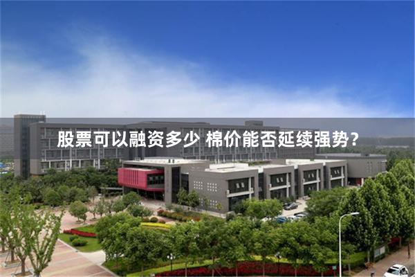 股票可以融资多少 棉价能否延续强势？