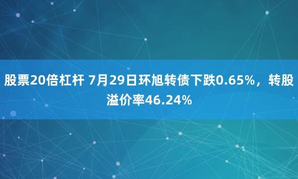 股票20倍杠杆 7月29日环旭转债下跌0.65%，转股溢价率46.24%
