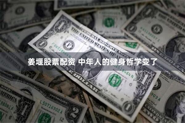 姜堰股票配资 中年人的健身哲学变了
