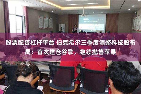 股票配资杠杆平台 伯克希尔三季度调整科技股布局：首次建仓谷歌，继续抛售苹果