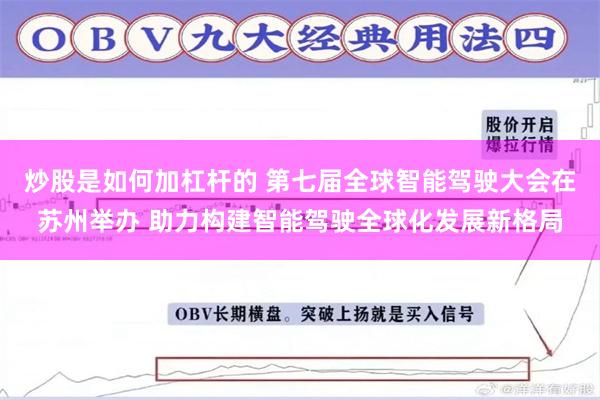 炒股是如何加杠杆的 第七届全球智能驾驶大会在苏州举办 助力构建智能驾驶全球化发展新格局