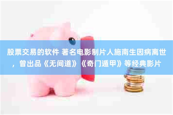股票交易的软件 著名电影制片人施南生因病离世，曾出品《无间道》《奇门遁甲》等经典影片